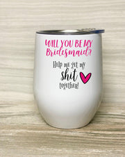 Bride Groom, Would you be my Bridesmaid, Stainless Steel Tumbler with Clear Lid 12oz, Help me get my shit together, Maid of Honor, Wedding,