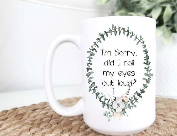 Sorry did I roll my eyes out loud, Ceramic Mug, 11oz , Funny Mug, Adult Gifts, Gag Gift, White Elephant Gift, Funny Birthday Gift For Friend